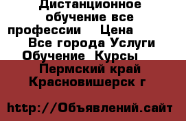 Дистанционное обучение все профессии  › Цена ­ 10 000 - Все города Услуги » Обучение. Курсы   . Пермский край,Красновишерск г.
